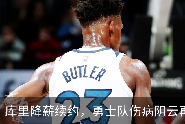 库里降薪续约，勇士队伤病阴云再现